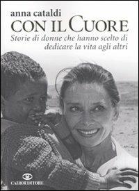 Col il cuore. Storie di donne che hanno scelto di dedicare la vita agli altri - Anna Cataldi - Libro Cairo Publishing 2011, Storie | Libraccio.it