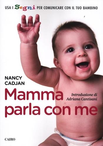 Mamma parla con me. Usa i segni per comunicare con il tuo bambino - Nancy Cadjan - Libro Cairo 2011, Extra | Libraccio.it