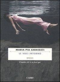 Le voci intorno - Maria Pia Ammirati - Libro Cairo 2011, Scrittori italiani | Libraccio.it