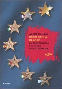 Primi della klasse. La crisi europea e il ruolo della Germania - Alberto Krali - Libro Cairo Publishing 2012, H24 | Libraccio.it