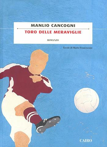 Toro delle meraviglie - Manlio Cancogni - Libro Cairo 2011, Scrittori italiani | Libraccio.it