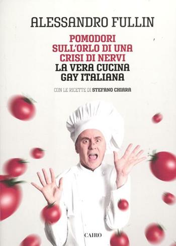 Pomodori sull'orlo di una crisi di nervi. La vera cucina gay italiana - Alessandro Fullin, Stefano Chiara - Libro Cairo 2012, Extra | Libraccio.it