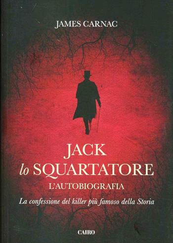 Jack lo squartatore. L'autobiografia - James Carnac - Libro Cairo Publishing 2012, Scrittori stranieri | Libraccio.it