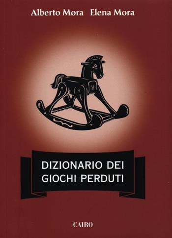 Dizionario dei giochi perduti - Alberto Mora, Elena Mora - Libro Cairo 2012, Extra | Libraccio.it