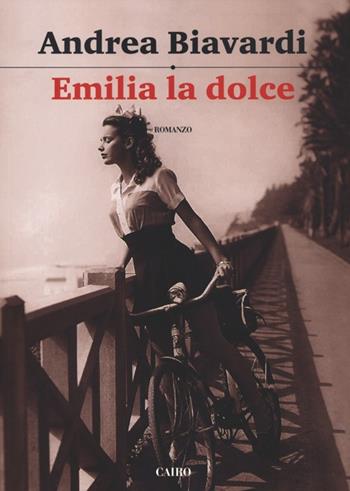 Emilia la dolce - Andrea Biavardi - Libro Cairo 2012, Scrittori italiani | Libraccio.it