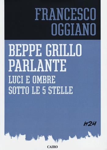 Beppe Grillo parlante. Luci e ombre sotto le 5 stelle - Francesco Oggiano - Libro Cairo Publishing 2012, H24 | Libraccio.it