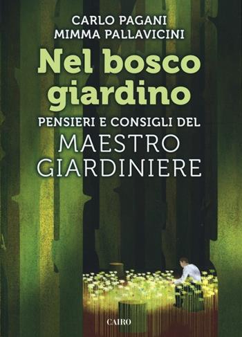 Nel bosco giardino. Pensieri e consigli del Maestro Giardiniere - Carlo Pagani, Mimma Pallavicini - Libro Cairo Publishing 2012, Extra | Libraccio.it