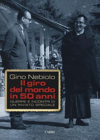 Il giro del mondo in 50 anni. Guerre e incontri di un inviato speciale - Gino Nebiolo - Libro Cairo Publishing 2012, Storie | Libraccio.it