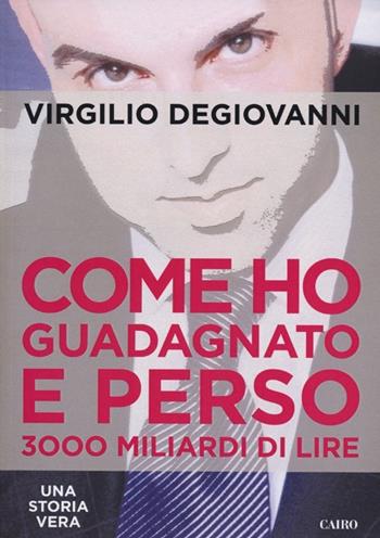 Come ho guadagnato e perso 3000 miliari di lire - Virgilio Degiovanni - Libro Cairo Publishing 2013, Extra | Libraccio.it