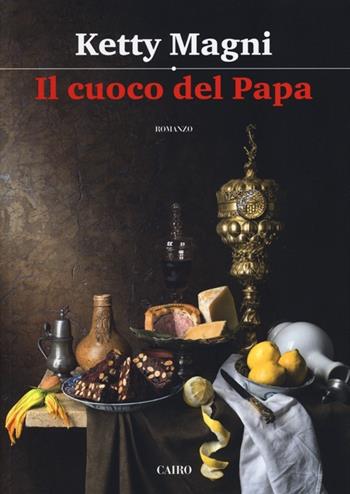 Il cuoco del papa - Ketty Magni - Libro Cairo 2013, Scrittori italiani | Libraccio.it