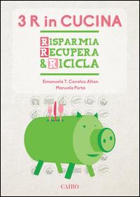 Le tre R in cucina. Risparmia recupera & ricicla - Manuela Porta, Emanuela Cavalca Altan - Libro Cairo 2014, Extra | Libraccio.it