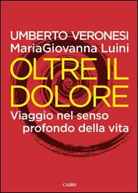 Oltre il dolore. Viaggio nel senso profondo della vita - Umberto Veronesi, Maria Giovanna Luini - Libro Cairo 2014, Saggi | Libraccio.it