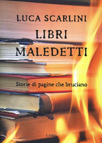 Libri maledetti. Storie di pagine che bruciano - Luca Scarlini - Libro Cairo Publishing 2015, Storie | Libraccio.it