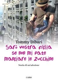 Sarò vostra figlia se non mi fate mangiare le zucchine. Storia di un'adozione - Tommy Dibari - Libro Cairo 2015, Storie | Libraccio.it