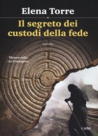 Il segreto dei custodi della fede. Mistero sulla via Francigena - Elena Torre - Libro Cairo 2018, Scrittori italiani | Libraccio.it