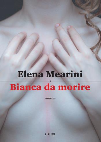 Bianca da morire - Elena Mearini - Libro Cairo 2016, Scrittori italiani | Libraccio.it