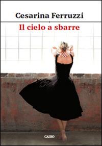 Il cielo a sbarre - Cesarina Ferruzzi - Libro Cairo Publishing 2015, Scrittori italiani | Libraccio.it
