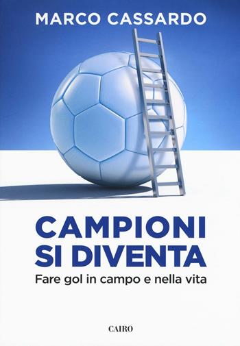 Campioni si diventa. Fare gol in campo e nella vita - Marco Cassardo - Libro Cairo 2016, Extra | Libraccio.it