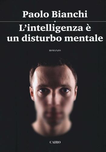 L' intelligenza è un disturbo mentale - Paolo Bianchi - Libro Cairo 2016, Scrittori italiani | Libraccio.it