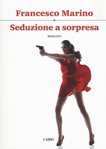 Seduzione a sorpresa - Francesco Marino - Libro Cairo 2016, Scrittori italiani | Libraccio.it