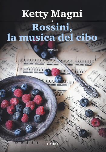 Rossini, la musica del cibo - Ketty Magni - Libro Cairo 2017, Scrittori italiani | Libraccio.it