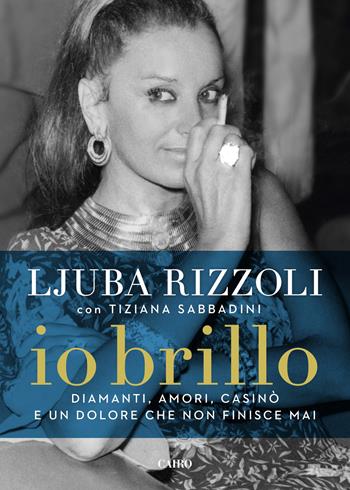 Io brillo. Diamanti, amori, casinò e un dolore che non finisce mai - Ljuba Rizzoli, Tiziana Sabbadini - Libro Cairo 2017, Storie | Libraccio.it