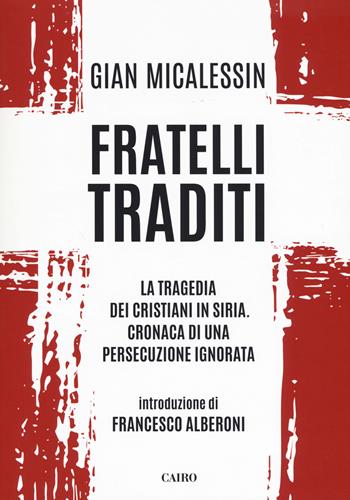 Fratelli traditi. La tragedia dei cristiani in Siria. Cronaca di una persecuzione ignorata - Gian Micalessin - Libro Cairo 2018, Saggi | Libraccio.it