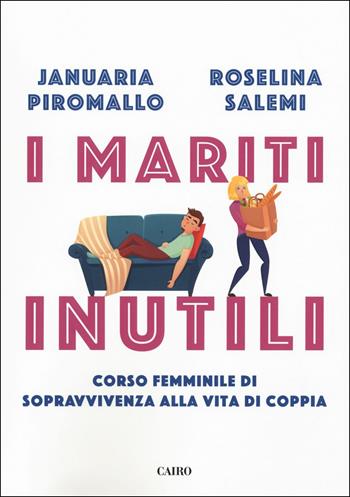 I mariti inutili. Corso femminile di sopravvivenza alla vita di coppia - Januaria Piromallo, Roselina Salemi - Libro Cairo 2018, Extra | Libraccio.it