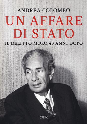 Un affare di Stato. Il delitto Moro 40 anni dopo - Andrea Colombo - Libro Cairo 2018, Storie | Libraccio.it