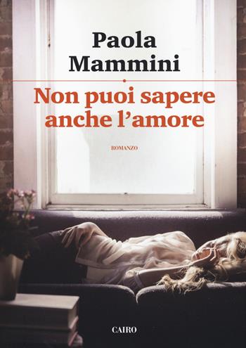 Non puoi sapere anche l'amore - Paola Mammini - Libro Cairo 2018, Scrittori italiani | Libraccio.it