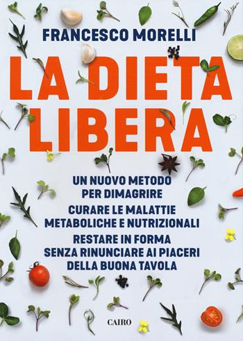 La dieta libera. Un nuovo metodo per dimagrire. Curare le malattie metaboliche e nutrizionali. Restare in forma senza rinunciare ai piaceri della buona tavola - Francesco Morelli - Libro Cairo 2018, Extra | Libraccio.it