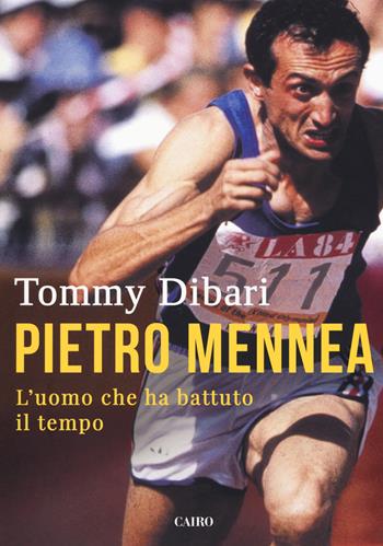 Pietro Mennea. L'uomo che ha battuto il tempo - Tommy Dibari - Libro Cairo 2018, Storie | Libraccio.it