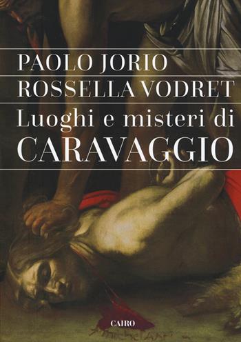 Luoghi e misteri di Caravaggio - Paolo Iorio, Rossella Vodret - Libro Cairo 2018, Storie | Libraccio.it