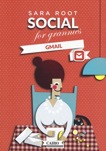 Social for grannies. Gmail - Sara Root - Libro Cairo 2018, Extra | Libraccio.it