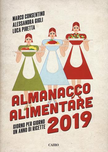 Almanacco alimentare 2019. Giorno per giorno un anno di ricette - Marco Consentino, Alessandra Gigli, Luca Piretta - Libro Cairo 2018, Extra | Libraccio.it