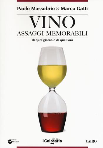 Vino. Assaggi memorabili di quel giorno e di quell'ora - Paolo Massobrio, Marco Gatti - Libro Cairo 2018, I libri del Golosario | Libraccio.it