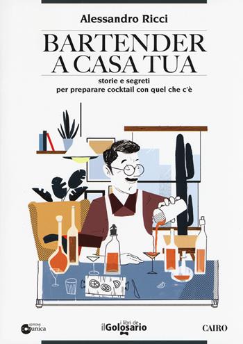 Bartender a casa tua. Storie e segreti per preparare cocktail con quel che c'è - Alessandro Ricci - Libro Cairo 2018, I libri del Golosario | Libraccio.it