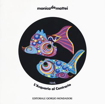 Monica De Mattei. L'acquario al contrario. Catalogo della mostra (Milano, 8 novembre 2018-8 febbraio 2019; Milano, 13 febbraio-2 marzo 2019). Ediz. a colori  - Libro Editoriale Giorgio Mondadori 2019 | Libraccio.it