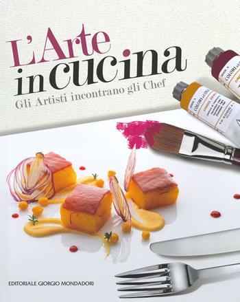 L' arte in cucina. Gli artisti incontrano gli chef  - Libro Editoriale Giorgio Mondadori 2019 | Libraccio.it