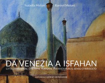 Da Venezia a Isfahan. Città dove stare, o sempre tornare, per risolvere il senso d'irrisolto. Ediz. a colori  - Libro Editoriale Giorgio Mondadori 2019 | Libraccio.it