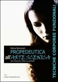 Propedeutica all'arte scenica. Tecniche corporeee funzionali per musicisti, attori e cantanti - Elena Bresciani - Libro Casa Musicale Eco 2011 | Libraccio.it