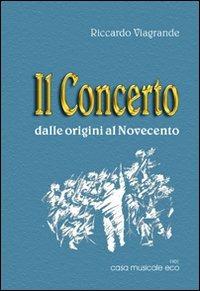 Il concerto dalle origini al Novecento - Riccardo Viagrande - Libro Casa Musicale Eco 2012 | Libraccio.it