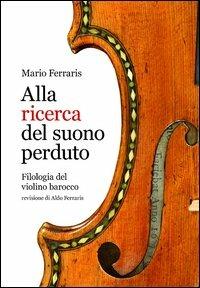 Alla ricerca del suono perduto. Filologia del violino barocco - Mario Ferraris - Libro Casa Musicale Eco 2012 | Libraccio.it