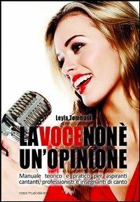 La voce non è un'opinione. Manuale teorico e pratico per aspiranti cantanti, professionisti e insegnanti di canto - Leyla Tommasi - Libro Casa Musicale Eco 2012 | Libraccio.it