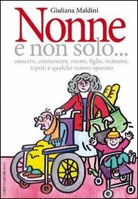 Nonne e non solo... suocere, consuocere, nuore, figlie, mamme, nipoti e qualche nonno sparuto - Giuliana Maldini - Libro Casa Musicale Eco 2013 | Libraccio.it