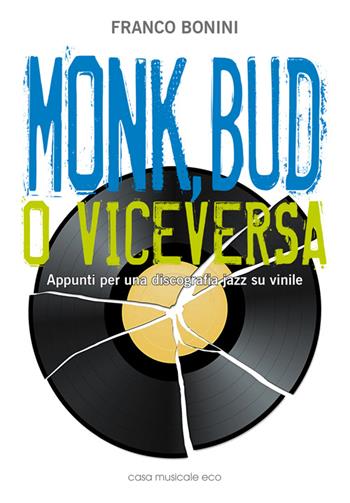 Monk, Bud o viceversa. Appunti per una discografia jazz su vinile - Franco Bonini - Libro Casa Musicale Eco 2014 | Libraccio.it