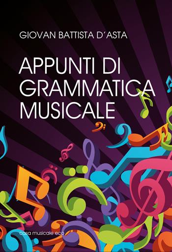 Appunti di grammatica musicale per lo studio della musica nel nuovo Liceo Musicale - G. Battista D'Asta - Libro Casa Musicale Eco 2015 | Libraccio.it