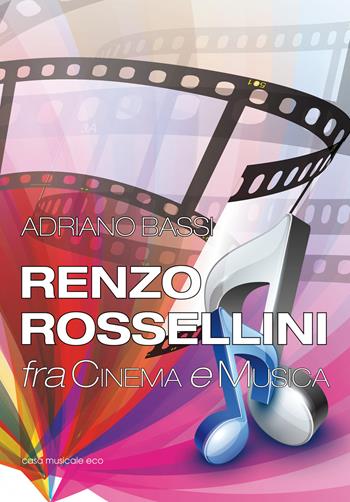 Renzo Rossellini, fra cinema e musica - Adriano Bassi - Libro Casa Musicale Eco 2015 | Libraccio.it