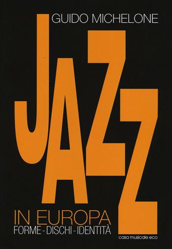 Jazz in Europa. Forme, dischi, identità - Guido Michelone - Libro Casa Musicale Eco 2016 | Libraccio.it