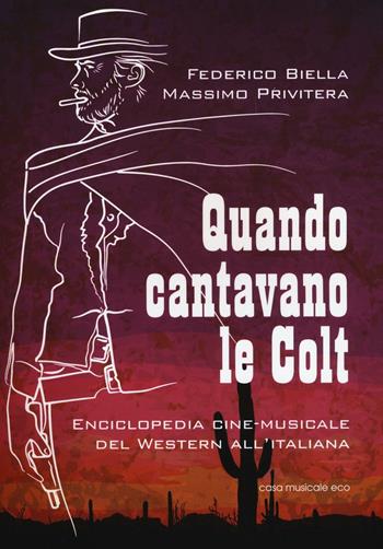 Quando cantavano le Colt. Enciclopedia cine-musicale del western all'italiana - Federico Biella, Massimo Privitera - Libro Casa Musicale Eco 2017 | Libraccio.it